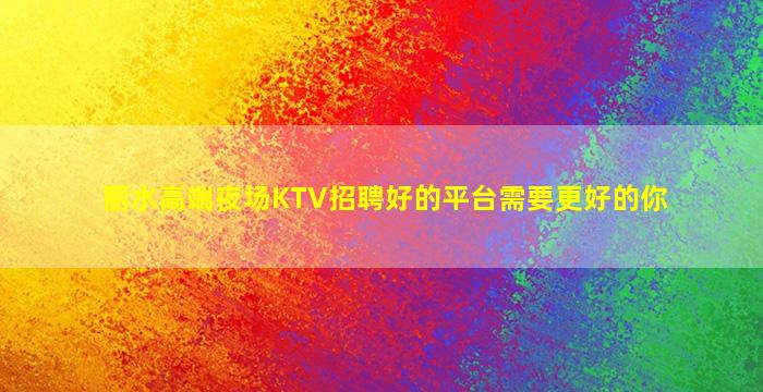 丽水高端夜场KTV招聘好的平台需要更好的你